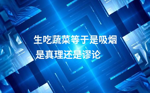 生吃蔬菜等于是吸烟 是真理还是谬论